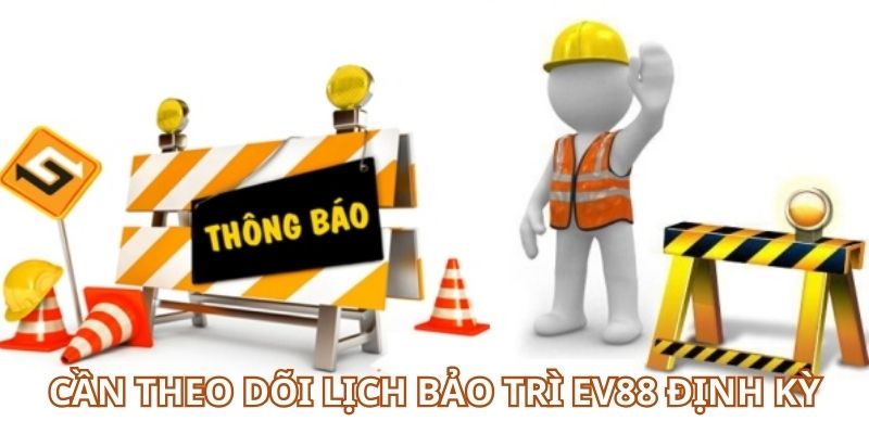 Anh em cần theo dõi lịch bảo trì EV88 định kỳ