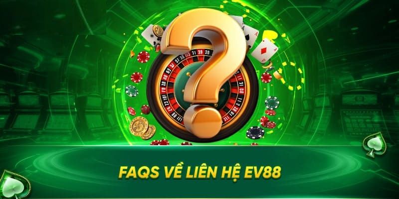 Giải đáp một số thắc mắc thường gặp khi liên hệ EV88