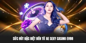 Sức hút đặc biệt đến từ AE Sexy Casino EV88