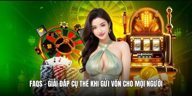 FAQs - Giải đáp cụ thể khi gửi vốn cho mọi người