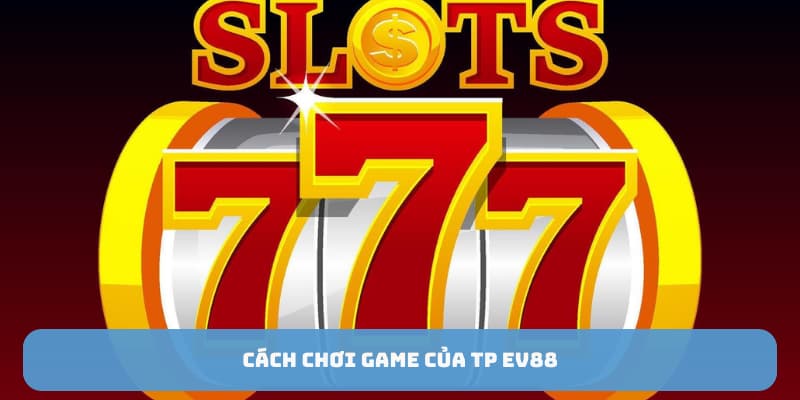 Cách chơi game của TP EV88
